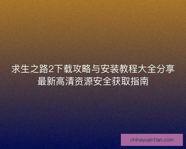 求生之路2下载攻略与安装教程大全分享最新高清资源安全获取指南